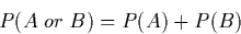 \begin{displaymath}
P(A\;or\;B) = P(A) + P(B)
\end{displaymath}