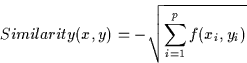 \begin{displaymath}
Similarity(x,y) = -\sqrt{\sum_{i=1}^{p} f(x_{i},y_{i}) }\end{displaymath}